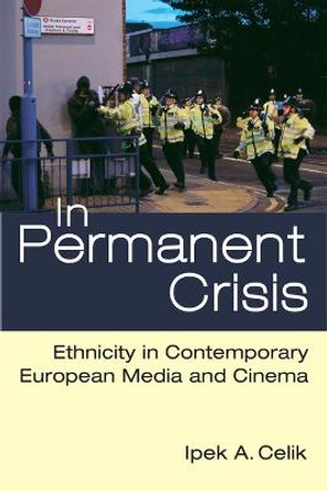 In Permanent Crisis: Ethnicity in Contemporary European Media and Cinema Ipek A. Celik 9780472072729
