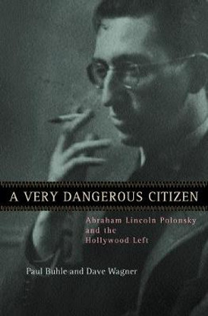 A Very Dangerous Citizen: Abraham Lincoln Polonsky and the Hollywood Left Paul Buhle 9780520236721