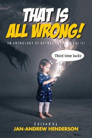 That is ALL Wrong! An Anthology of Offbeat Horror: Vol III Jan-Andrew Henderson 9780645272253