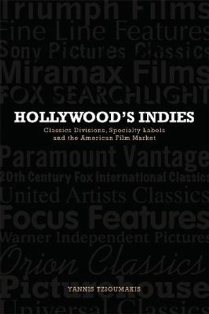 Hollywood's Indies: Classics Divisions, Specialty Labels and American Independent Cinema Yannis Tzioumakis 9780748685936