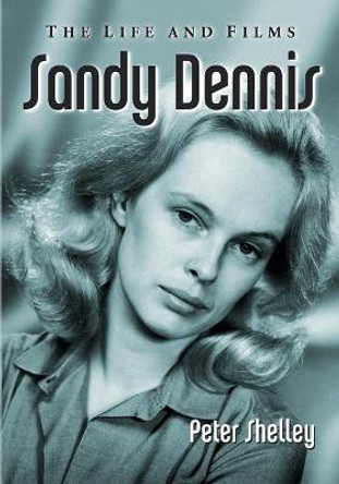 Sandy Dennis: The Life and Films Peter Shelley 9780786471973