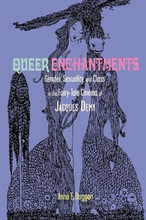 Queer Enchantments: Gender, Sexuality, and Class in the Fairy-Tale Cinema of Jacques Demy Anne E. Duggan 9780814335093