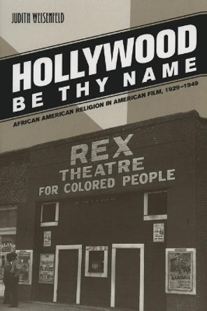 Hollywood Be Thy Name: African American Religion in American Film, 1929-1949 Judith Weisenfeld 9780520251007