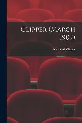 Clipper (March 1907) New York Clipper 9781013723179