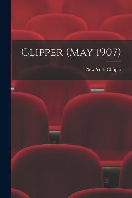 Clipper (May 1907) New York Clipper 9781014939913