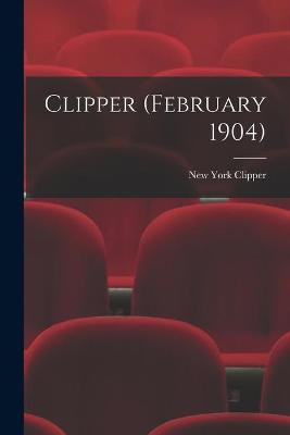 Clipper (February 1904) New York Clipper 9781015365780