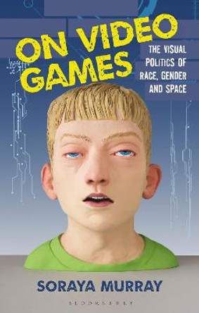 On Video Games: The Visual Politics of Race, Gender and Space Soraya Murray (UC Santa Cruz, USA) 9781350217706