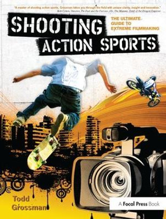 Shooting Action Sports: The Ultimate Guide to Extreme Filmmaking Todd Grossman (Writer, Director, Producer and Content Creator, Bluerock Creative, Inc., USA) 9781138151215