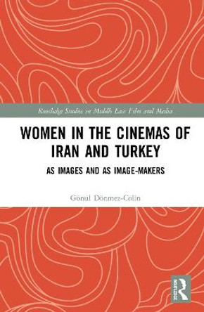 Women in the Cinemas of Iran and Turkey: As Images and as Image-Makers Gonul Donmez-Colin (Independent scholar, France) 9781138485112