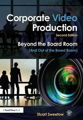 Corporate Video Production: Beyond the Board Room (And Out of the Bored Room) Stuart Sweetow (Audio Visual Consultants, USA) 9781138910935