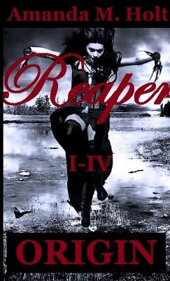 Reaper I - IV: Origin by Amanda M. Holt