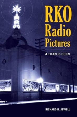 RKO Radio Pictures: A Titan Is Born Richard B. Jewell 9780520271784