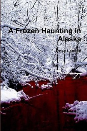 A Frozen Haunting in Alaska Rose Lannen 9781329871052