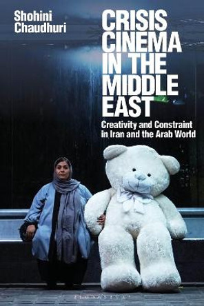 Crisis Cinema in the Middle East: Creativity and Constraint in Iran and the Arab World Shohini Chaudhuri (University of Essex, UK) 9781350190511