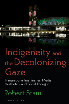 Indigeneity and the Decolonizing Gaze: Transnational Imaginaries, Media Aesthetics, and Social Thought Robert Stam 9781350282353