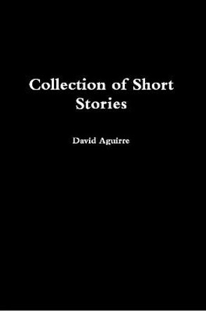 Collection of Short Stories David Aguirre 9781387196609