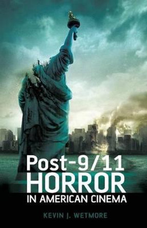 Post-9/11 Horror in American Cinema Kevin J. Wetmore, Jr. (Loyola Marymount University, Los Angeles, USA) 9781441197979