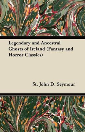 Legendary and Ancestral Ghosts of Ireland (Fantasy and Horror Classics) St. John D. Seymour 9781447404378