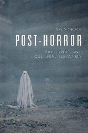 Post-Horror: Art, Genre and Cultural Elevation David Church 9781474475891