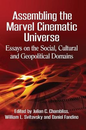 Assembling the Marvel Cinematic Universe: Essays on the Social, Cultural and Geopolitical Domains Julian C. Chambliss 9781476664187