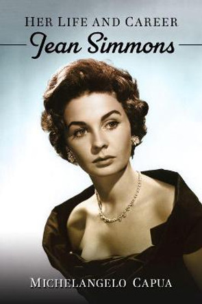 Jean Simmons: Her Life and Career Michelangelo Capua 9781476682242