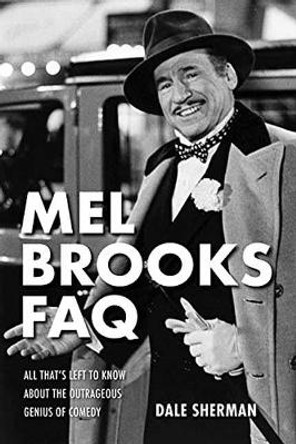 Mel Brooks FAQ: All That's Left to Know About the Outrageous Genius of Comedy Dale Sherman 9781495025136