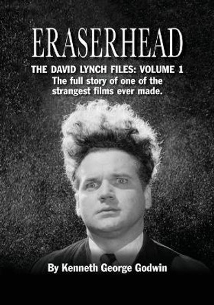 Eraserhead, The David Lynch Files: Volume 1: The full story of one of the strangest films ever made. Kenneth George Godwin 9781629335391