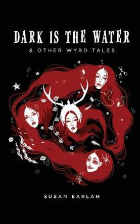 Dark Is The Water: & other wyrd tales Susan Earlam 9781838379438