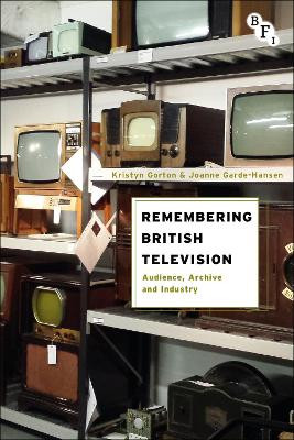 Remembering British Television: Audience, Archive and Industry Kristyn Gorton 9781844576609