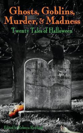 Ghosts, Goblins, Murder, & Madness: Twenty Tales of Halloween Rebecca Rowland 9781943201693