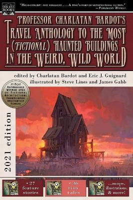 Professor Charlatan Bardot's Travel Anthology to the Most (Fictional) Haunted Buildings in the Weird, Wild World Eric J Guignard 9781949491487