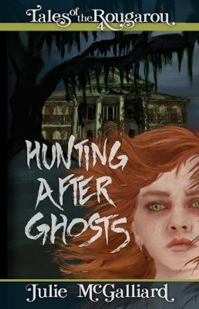 Hunting After Ghosts: Tales of the Rougarou Book 4 Julie McGalliard 9781951598068