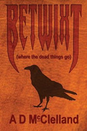 Betwixt: (where the dead things go) Aaron D McClelland 9781999388072