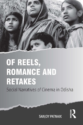 Of Reels, Romance and Retakes: Social Narratives of Cinema in Odisha Sanjoy Patnaik 9781032511320