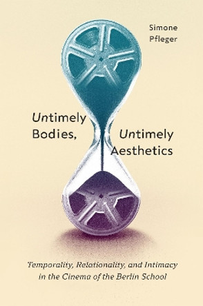 Untimely Bodies, Untimely Aesthetics: Temporality, Relationality, and Intimacy in the Cinema of the Berlin School Simone Pfleger 9780228018841