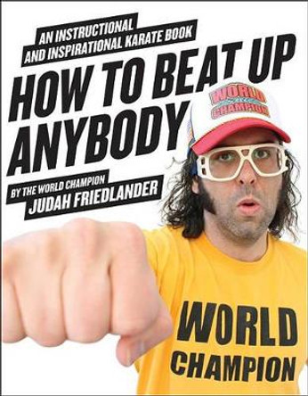 How to Beat Up Anybody: An Instructional and Inspirational Karate Book by the World Champion Judah Friedlander 9780061969775