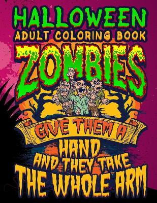 Halloween Adult Coloring Book Zombies Give Them A Hand And They Take The Whole Arm by Adam and Marky