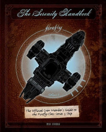 The Serenity Handbook: The Official Crew Member's Guide to the Firefly-Class Series 3 Ship Marc Sumerak 9781785658549