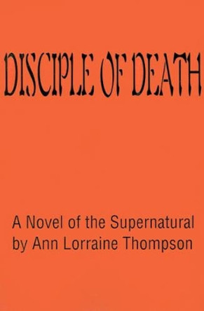 Disciple of Death: A Novel of the Supernatural Ann Lorraine Thompson 9780595194698