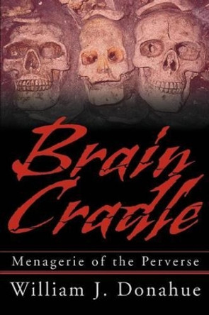 Brain Cradle: Menagerie of the Perverse William J Donahue 9780595270293