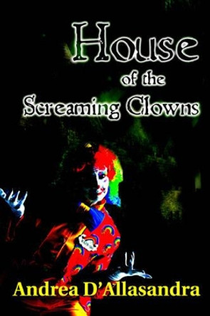 House of the Screaming Clowns Andrea D'Allasandra 9780595388288