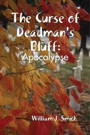 The Curse of Deadman's Bluff: Apocalypse William J. Smith 9781365171765