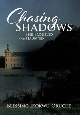 Chasing Shadows: The Troubled and Haunted Blessing Ikokwu-Oruche 9781504995986