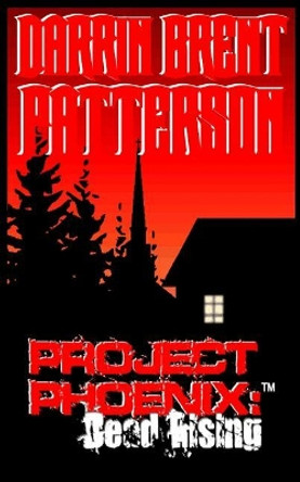 Project Phoenix: Dead Rising Darrin Brent Patterson 9781514202562