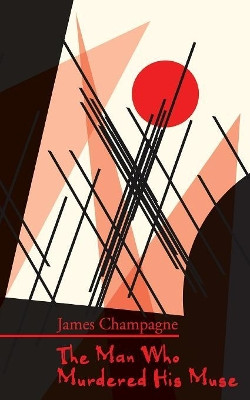 The Man Who Murdered His Muse James Champagne 9781908125736