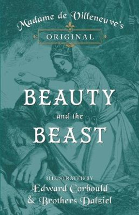 Madame de Villeneuve's Original Beauty and the Beast - Illustrated by Edward Corbould and Brothers Dalziel Gabrielle-Suzanne Barbot De Villeneuve 9781473337466