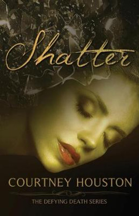 Shatter: Defying Death Series Courtney Houston 9781517648695