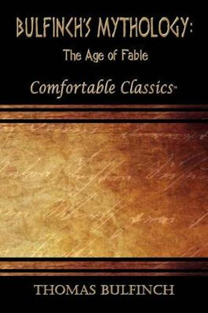 Bulfinch's Mythology: The Age of Fable: Comfortable Classics Thomas Bulfinch 9781537044774