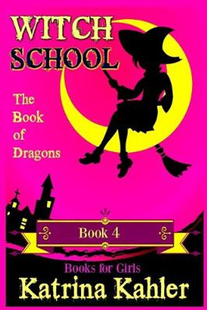 Books for Girls - WITCH SCHOOL - Book 4: The Book of Dragons Katrina Kahler 9781545339862