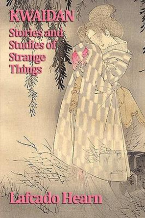 Kwaidan, Stories and Studies of Strange Things Lafcado Hearn 9781604596960